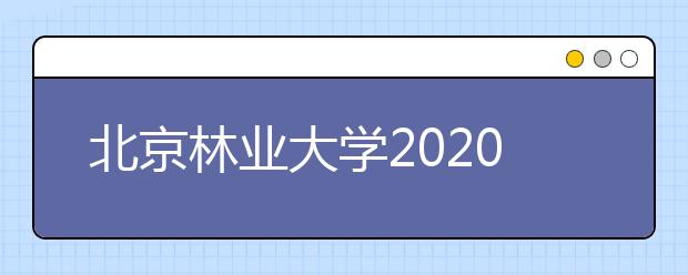 北京林業(yè)大學(xué)2020年本科畢業(yè)生就業(yè)質(zhì)量年度報(bào)告