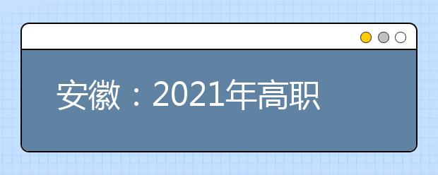 安徽：2021年高职院校分类考试招生办法