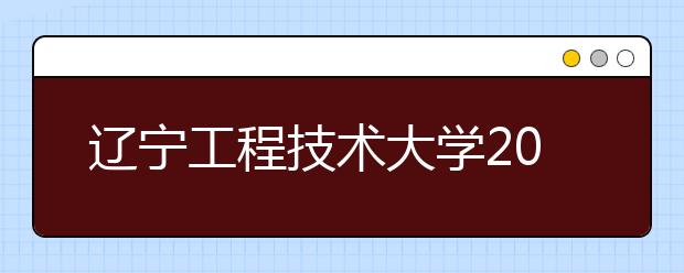 辽宁工程技术大学2021年艺术类招生简章