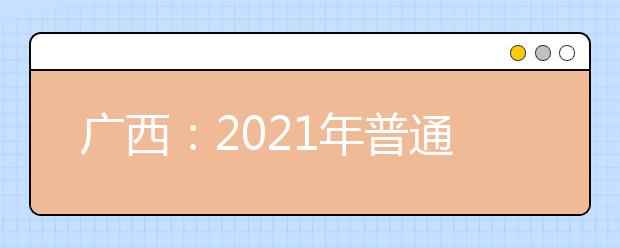 广西：2021年普通高考方案公布