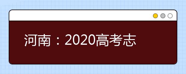 河南：2020高考志愿填报与录取规定