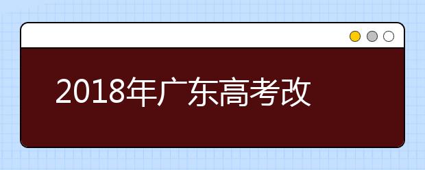 2019年廣東高考改革正式方案公布 合并本科錄取批次