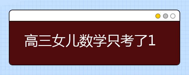 高三女兒數(shù)學只考了108分 老爸的這一做法絕了