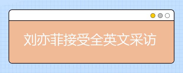 劉亦菲接受全英文采訪，名師教你如何針對性進行聽力提升