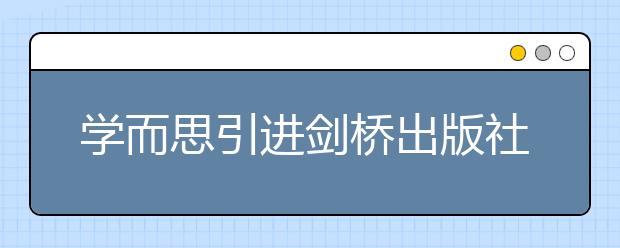 學(xué)而思引進(jìn)劍橋出版社專屬定制教材，全面升級英語課程