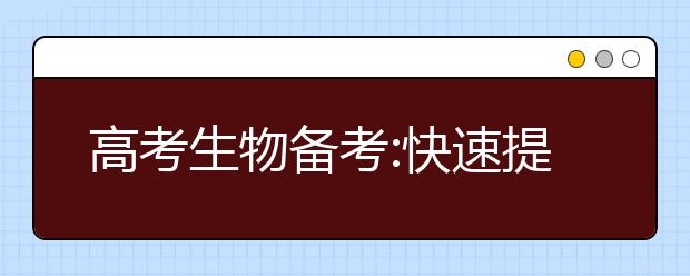 高考生物備考:快速提高成績的復(fù)習(xí)方法