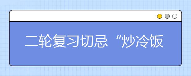 二輪復(fù)習(xí)切忌“炒冷飯”