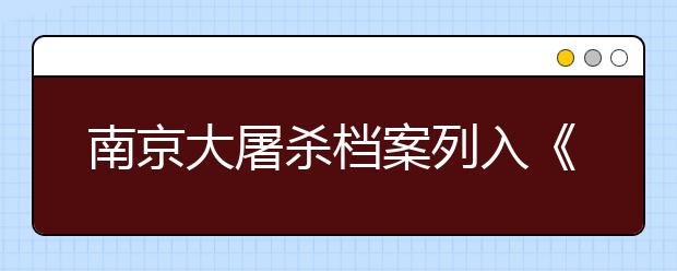 南京大屠杀档案列入《世界记忆名录》