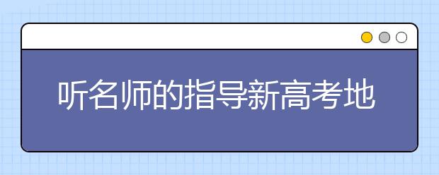 聽名師的指導(dǎo)新高考地理如何復(fù)習(xí)？