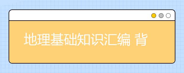 地理基础知识汇编 背完这些高考地理至少提高20分