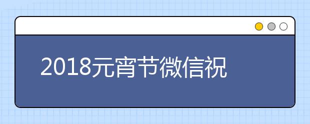 2019元宵节微信祝福语大全