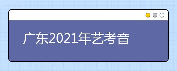 廣東2021年藝考音樂術(shù)科統(tǒng)考0.96萬人報名