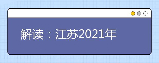 解讀：江蘇2021年普通高校招生考試安排和錄取工作實(shí)施方案