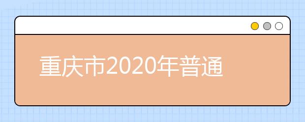 重慶市2020年普通高等學(xué)校錄取分10個批次 一二本均設(shè)6個平行志愿