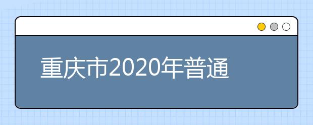 重慶市2020年普通高等學(xué)校錄取分10個批次 一二本均設(shè)6個平行志愿