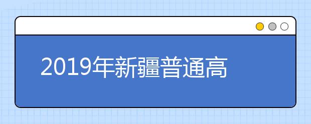 2019年新疆普通高校招生录取分8个批次