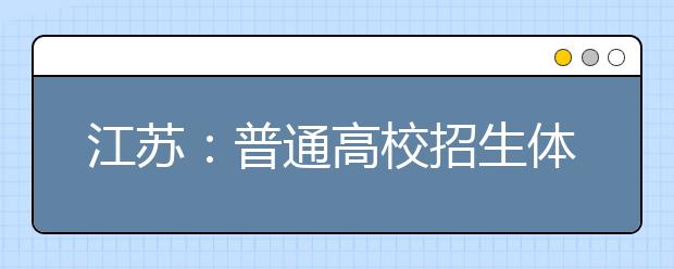 江苏：普通高校招生体检3月下旬举行 取消乙肝检测