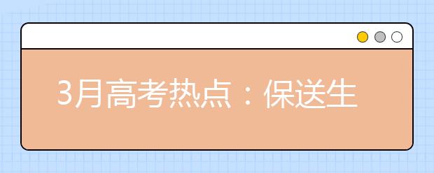 3月高考熱點：保送生資格名單公示、自主招生報名、體檢