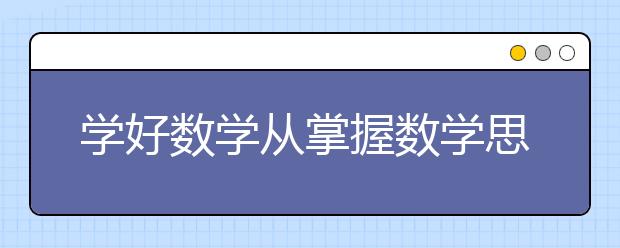 學(xué)好數(shù)學(xué)從掌握數(shù)學(xué)思想開始 名師教你從這兩點開始