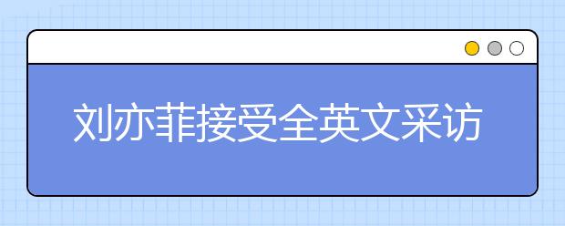 劉亦菲接受全英文采訪，名師教你如何針對性進(jìn)行聽力提升