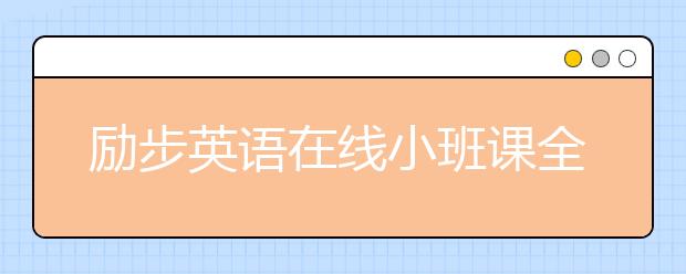 勵(lì)步英語在線小班課全面升級 提供“完整學(xué)習(xí)”體驗(yàn)