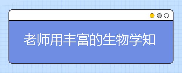 老师用丰富的生物学知识来打击你 让你好好学