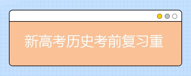 新高考历史考前复习重难点是啥 如何在最后阶段抢分？