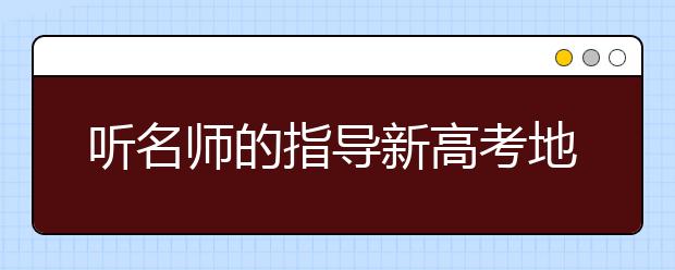 听名师的指导新高考地理如何复习？