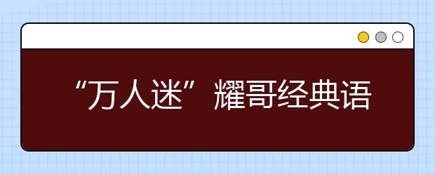 “万人迷”耀哥经典语录：不能以貌取山