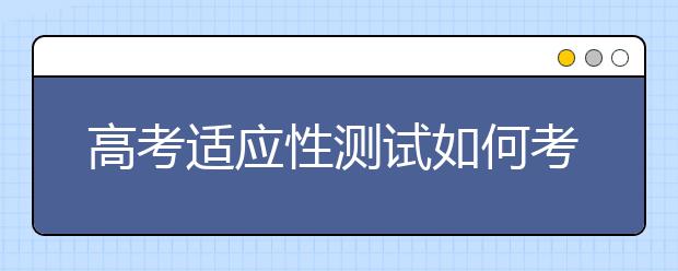 高考適應性測試如何考 考生應著重適應哪些方面