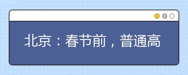 北京：春節(jié)前，普通高校特殊類型招生原則上不得在京組織現(xiàn)場考試