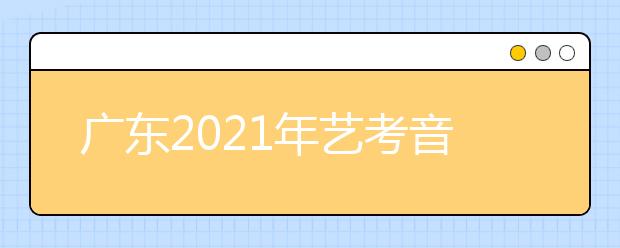 广东2021年艺考音乐术科统考0.96万人报名