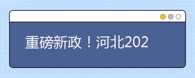 重磅新政！河北2021年高考實(shí)施方案來了