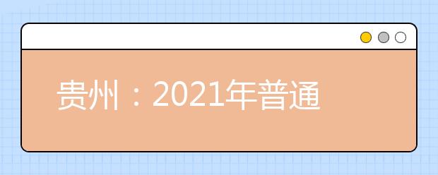 贵州：2021年普通高等学校考试招生报名工作通知