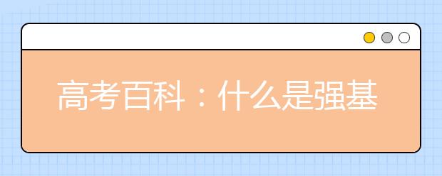 高考百科：什么是強(qiáng)基計劃