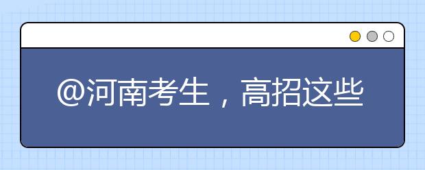 @河南考生，高招這些事要知道