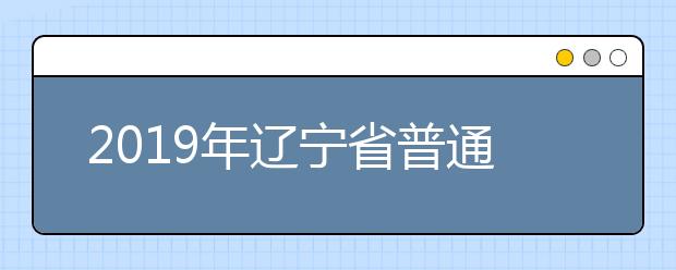 2019年遼寧省普通高等學(xué)校招生簡章