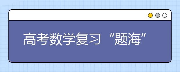 高考數(shù)學(xué)復(fù)習(xí)“題海”淘金策略