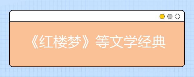 《紅樓夢》等文學經(jīng)典列入2019年北京高考必考范圍