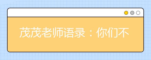 茂茂老師語(yǔ)錄：你們不要笑得那么神秘，弄得我好害怕