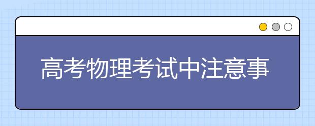 高考物理考試中注意事項(xiàng)必知