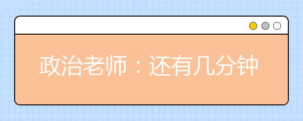 政治老師：還有幾分鐘下課?我和你們一樣焦急。