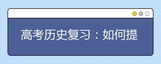 高考?xì)v史復(fù)習(xí)：如何提高歷史做題的質(zhì)量