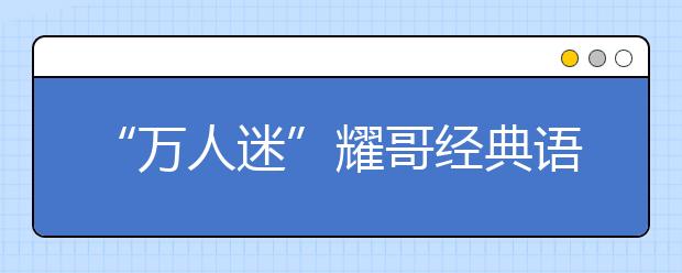 “萬(wàn)人迷”耀哥經(jīng)典語(yǔ)錄：不能以貌取山