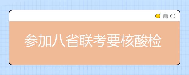 參加八省聯(lián)考要核酸檢測嗎？