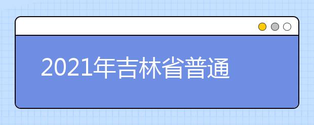 2021年吉林省普通高校招生艺术类专业统一考试说明