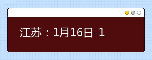 江苏：1月16日-18日举行2021年高中学业水平合格性考试