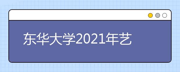 东华大学2021年艺术类招生考试办法