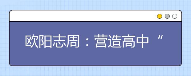 歐陽志周：營造高中“朋友圈”，打好高招“組合拳”！