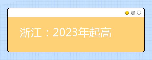 浙江：2023年起高考語(yǔ)數(shù)外使用全國(guó)卷